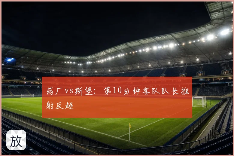 药厂vs斯堡：第10分钟客队队长推射反超