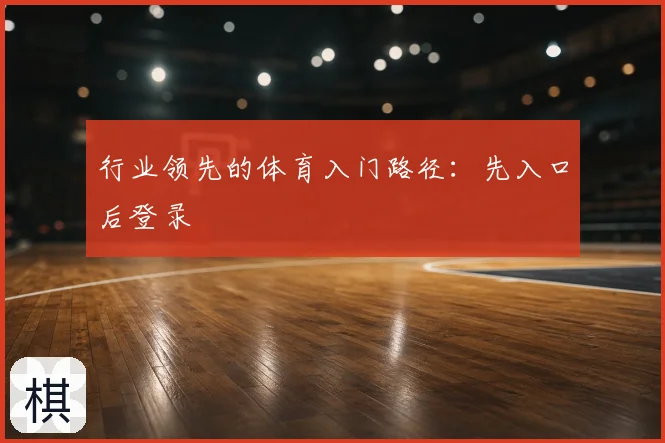 行业领先的体育入门路径：先入口后登录