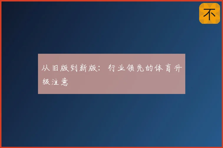 从旧版到新版：行业领先的体育升级注意